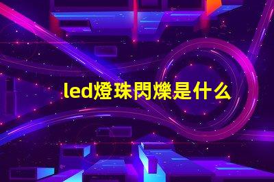 led燈珠閃爍是什么原因珠 led燈燈珠閃爍是什么原因